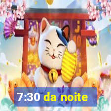 7:30 da noite